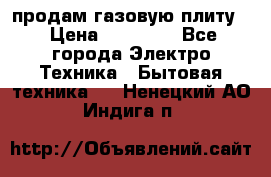 продам газовую плиту. › Цена ­ 10 000 - Все города Электро-Техника » Бытовая техника   . Ненецкий АО,Индига п.